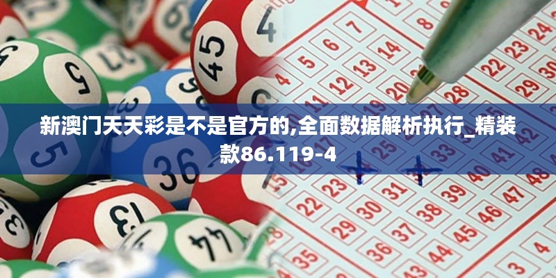 新澳门天天彩是不是官方的,全面数据解析执行_精装款86.119-4