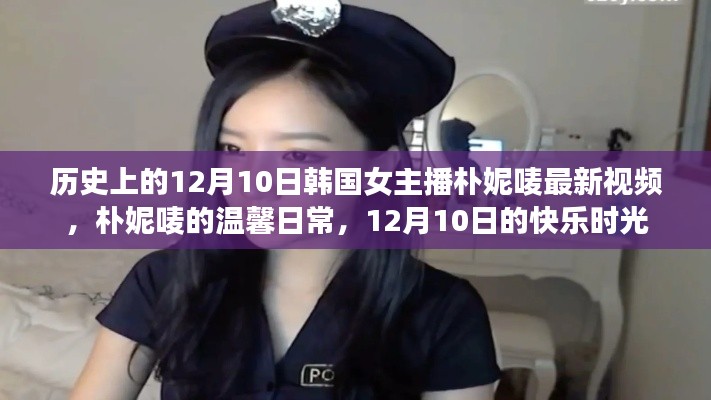 韩国女主播朴妮唛12月10日温馨日常视频公开,快乐时光回顾