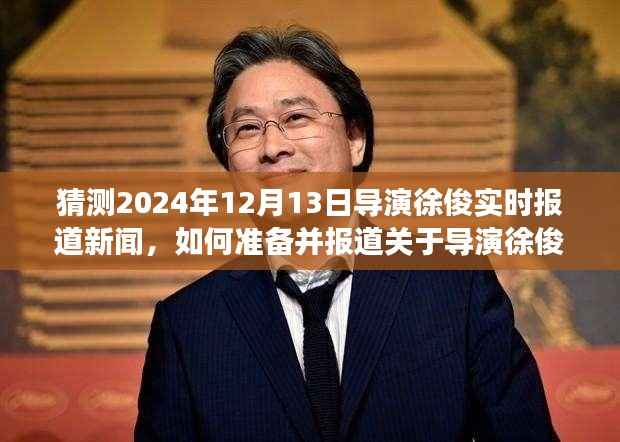 导演徐俊最新动态报道指南,从猜测到现场报道的详细步骤(2024年12月13日实时更新)