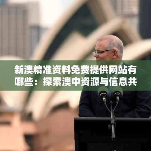 新澳精准资料免费提供网站有哪些:探索澳中资源与信息共享的优质平台