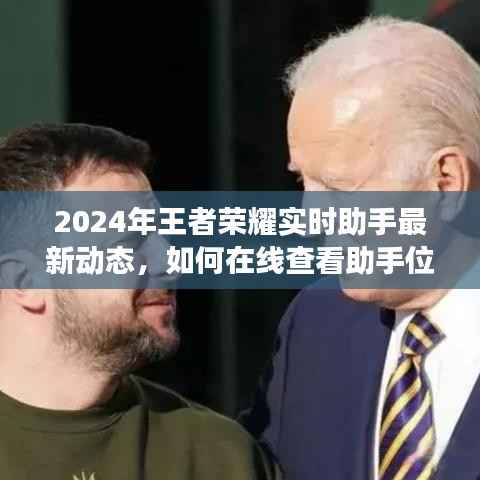 2024年王者荣耀实时助手最新动态解析,在线查看助手位置与功能指南