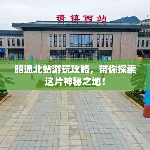 昭通北站游玩攻略,带你探索这片神秘之地!