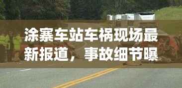 涂寨车站车祸现场最新报道,事故细节曝光,视频震撼呈现