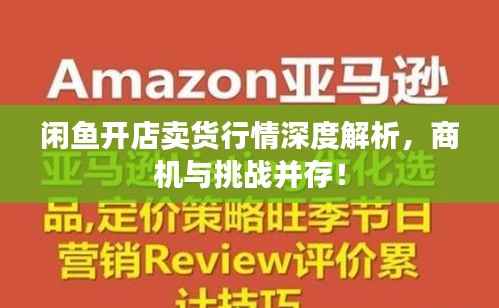 闲鱼开店卖货行情深度解析,商机与挑战并存!