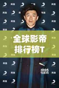 全球影帝排行榜TOP,影视巨星影响力一览