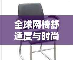 全球网椅舒适度与时尚排名大揭秘,舒适与时尚的完美交融!