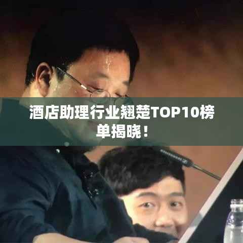 酒店助理行业翘楚TOP10榜单揭晓!