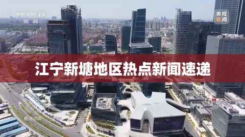 江宁新塘地区热点新闻速递