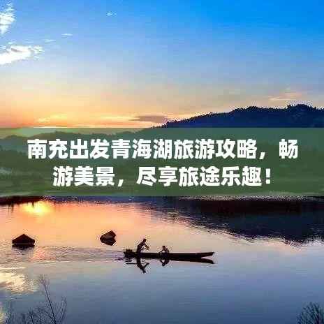 南充出发青海湖旅游攻略,畅游美景,尽享旅途乐趣!