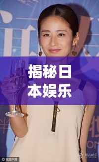 揭秘日本娱乐圈胸大明星背后的故事,探究与反思