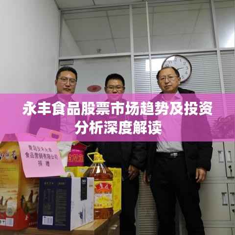 永丰食品股票市场趋势及投资分析深度解读