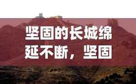 坚固的长城绵延不断,坚固的长城作文