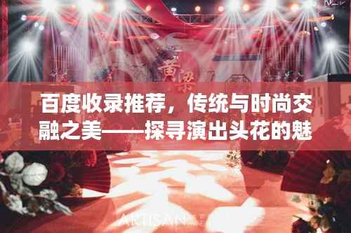 百度收录推荐,传统与时尚交融之美——探寻演出头花的魅力所在