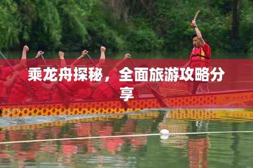 乘龙舟探秘,全面旅游攻略分享