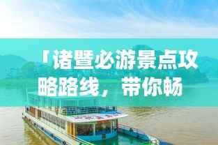 「诸暨必游景点攻略路线,带你畅游美丽风景!」